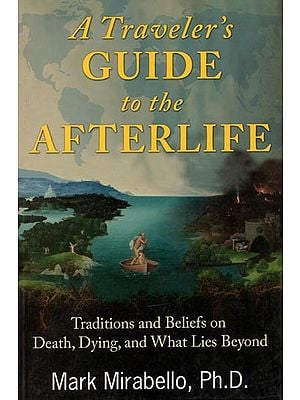 A Traveler's Guide to The Afterlife (Traditions Beliefs on Death, Dying and What Lies Beyond)