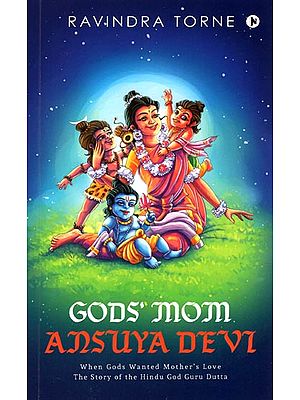 Gods' Mom Ansuya Devi (When Gods Wanted Mother's Love the story of the Hindu God Guru Dutta)