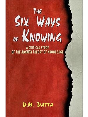 The Six Ways of Knowing (A Critical Study of The Advaita Theory of Knowledge)