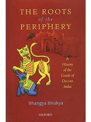 The Roots of The Periphery (A History of The Gonds of Deccan India)