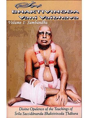 Sri Bhaktivinoda Vani Vaibhava: Divine Opulence of the Teachings of Srila Bhaktivinoda Thakura (Volume 1: Sambandha)