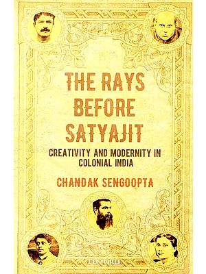 The Rays Before Satyajit (Creativity and Modernity in Colonial India)