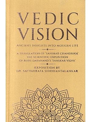 Vedic Vision - Ancient Insight Into Modern Life (A Translation of 'Sanskar Chandrika' The Scientific Exposition of Rishi Dayanand's Sanskar Vidhi)