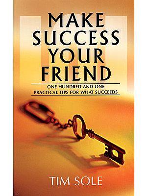 Make Success Your Friend (One Hundred and One Practical Tips for What Succeeds)