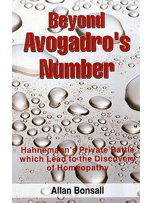 Beyond Avogadro's Number (Hahnemann's Private Battle Which Lead to the Discovery of Homeopathy)