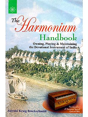 The Harmonium Handbook (Owning, Playing & Maintaining the Devotional Instrument of India)