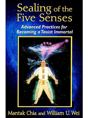 Sealing of the Five Senses (Advanced Practices for Becoming a Taoist Immortal)