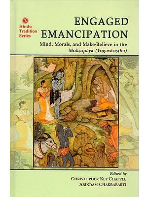 Engaged Emancipation - Mind, Morals, and Make-Believe in the Moksopaya (Yogavasistha)