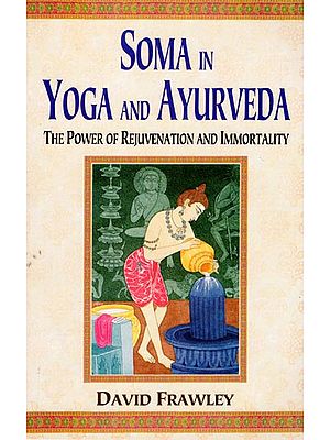 Soma in Yoga and Ayurveda (The Power of Rejuvenation and Immortality)