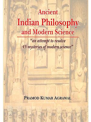 Ancient Indian Philosophy and Modern Science (An Attempt to Resolve 45 Mysteries of Modern Science)