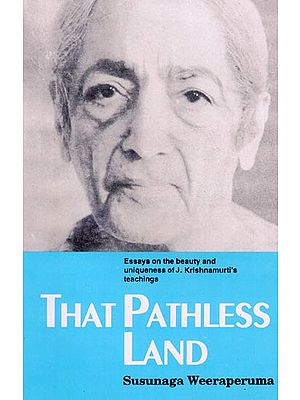 That Pathless Land (Essays on the Beauty and Uniqueness of J. Krishnamurti's Teachings)