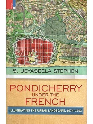 Pondicherry Under the French (Illuminating The Urban Landscape, 1674-1793)