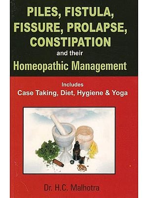 Piles, Fistula, Fissure, Prolapse, Constipation and Their Homeopathic Management (Includes Case Taking, Diet, Hygiene & Yoga)