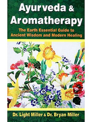 Ayurveda and Aromatherapy (The Earth Essential Guide to Ancient Wisdom and Modern Healing)