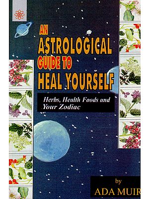 An Astrological Guide to Heal Yourself: Herbs, Health Foods and Your Zodac