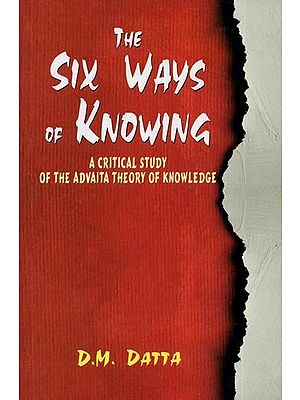 The Six Ways of Knowing - A Critical Study of the Advaita Theory of Knowledge