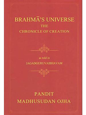 Brahma's Universe- The Chronicle of Creation as Told in Jagadguruvaibhavam of Pandit Madhusudan Ojha