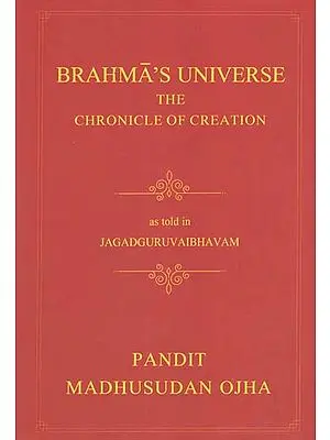 Brahma's Universe- The Chronicle of Creation as Told in Jagadguruvaibhavam of Pandit Madhusudan Ojha