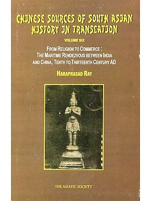 Chinese Sources of South Asian History in Translation- From Religion to Commerce: The Maritime Rendezvous Between India and China, Tenth to Thirteenth Century AD (Vol-VI)