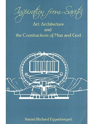 Inspiration from Savitri: Art, Architecture and the Constructions of Man and God (Volume 15)