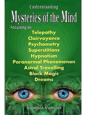 Mysteries of the Mind (Focussing on Telepathy, Clairvoyance, Psychometry, Superstitions, Hypnotism, Paranormal Phenomenon, Astral Travelling, Black Magic and Dreams)