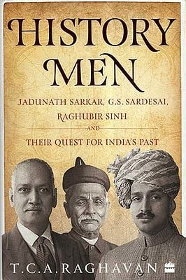 History Men- Jadunath Sarkar, G.S. Sardesai, Raghubir Sinh and Their Quest for India's Past