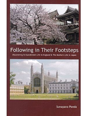 Following in Their Footsteps (Discovering Sri Aurobindo's Life in England and The Mother's Life in Japan)