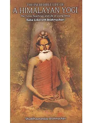 The Incredible Life of a Himalayan Yogi (The Times Teachings and Life of Living Shiva Baba Lokenath Brahmachari)