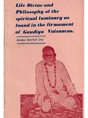 Life Divine and Philosophy of the Spiritual Luminary as Found in the Firmament of Gaudiya Vaisnavas (An Old and Rare Book)