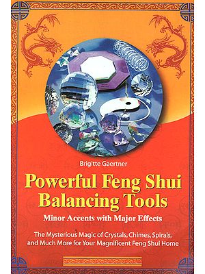 Powerful Feng Shui Balancing Tools- Minor Accents with Major Effects: The Mysterious Magic of Crystals, Chimes, Spirals, and Much More for Your Magnificent Feng Shui Home