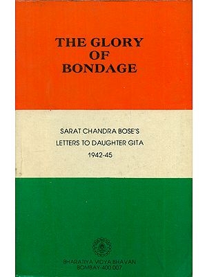 The Glory of Bondage - Sarat Chandra Bose's Letters to Daughter Gita 1942-45