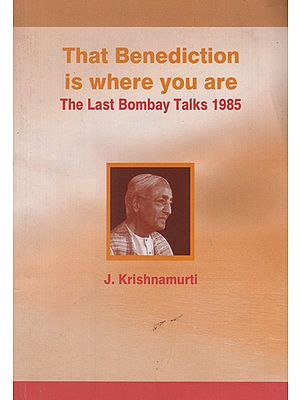 The Benediction is Where You Are- The Last Bombay Talks 1985