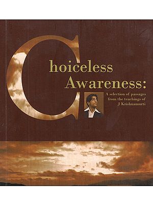 Choiceless Awareness- A Selection of Passages from the Teachings of J. Krishnamurti