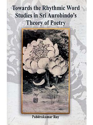 Towards the Rhythmic Word- Studies in Sri Aurobindo's Theory of Poetry