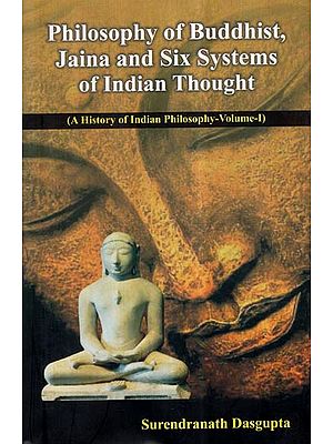 Philosophy of Buddhist, Jaina and Six Systems of Indian Thought- A History of Indian Philosophy (Vol-I)