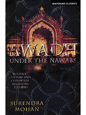 Awadh Under The Nawabs (Politics, Culture and Communal Relations 1722- 1856)