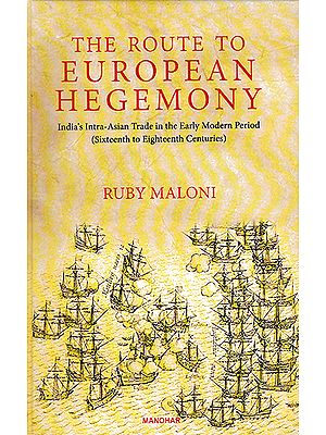 The Route to European Hegemony (India's Intra-Asian Trade in the Early Modern Period- Sixteenth to Eighteenth Centuries)