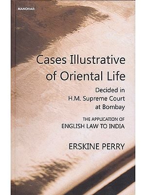 Cases Illustrative of Oriental Life (Decided in H.M. Supreme Court at Bombay- The Application of English Law to India)