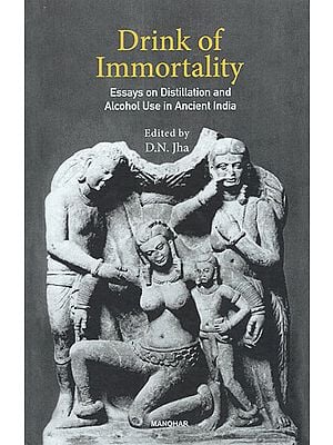 Drink of Immortality (Essays on Distillation and Alcohol Use in Ancient India)