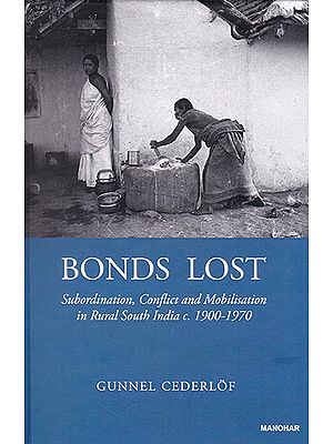 Bonds Lost (Subordination, Conflict and Mobilisation in Rural South India c. 1900-1970)