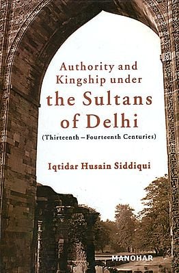Authority and Kingship Under the Sultans of Delhi (Thirteenth-Fourteenth Centuries)