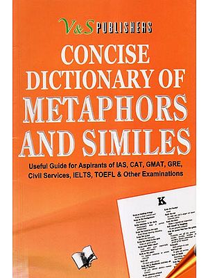 Concise Dictionary of Metaphors and Similes- Useful Guide for Aspirants of IAS, CAT, GMAT, GRE, Civil Services, IELTS, TOEFL, and Other Examinations