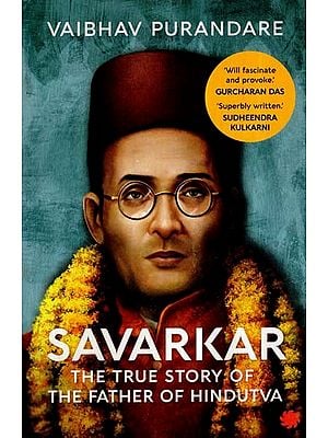 Savarkar : The True Story of The Father of Hindutva