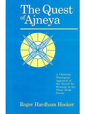 The Quest of Ajneya (A Christian Theological Appraisal of the Search for Meaning in his Three Hindi Novels)