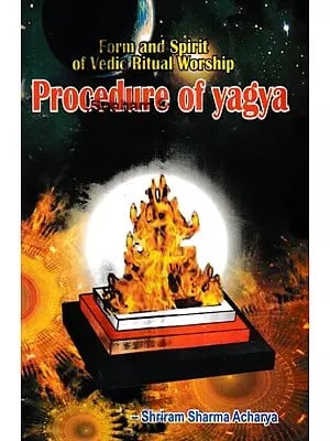 Form And Spirit Of Vedic Ritual Worship- Procedure of Yagya