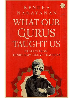 What our Gurus Taught Us- Stories From Hinduism's Great Teacher's