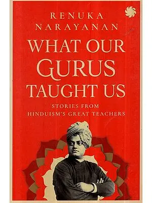 What our Gurus Taught Us- Stories From Hinduism's Great Teacher's