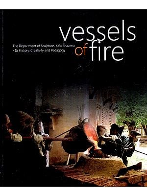 Vessels of Fire: The Department of Sculpture, Kala Bhavana- Its History, Creativity and Pedagogy