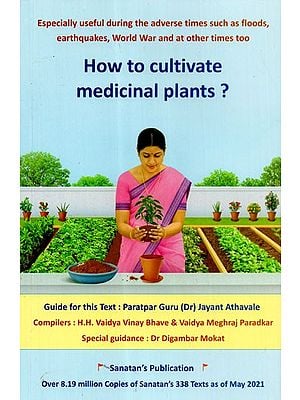 How to Cultivate Medicinal Plants? (Especially Useful During the Advance Times Such as Floods, Earthquake, World War and at Other Times Too)