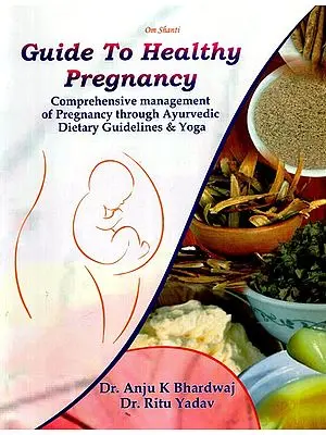 Guide To Healthy Pregnancy: Comprehensive Management Of Pregnancy Through Ayurvedic Dietary Guidelines & Yoga